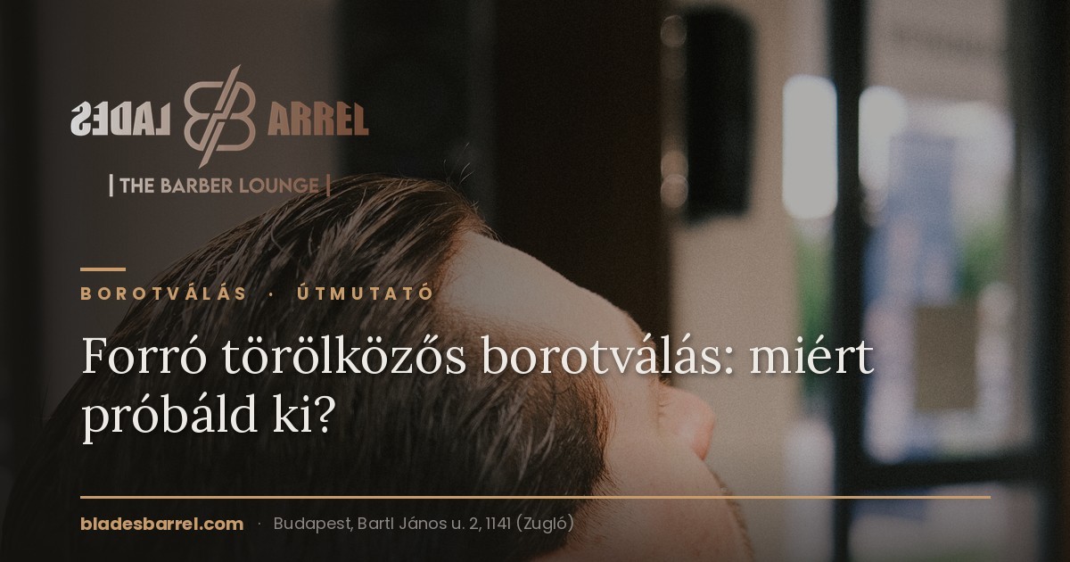 Forró törölközős borotválás: miért próbáld ki? – Blades & Barrel, Zugló